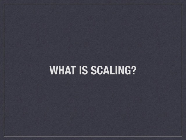 WHAT IS SCALING?
