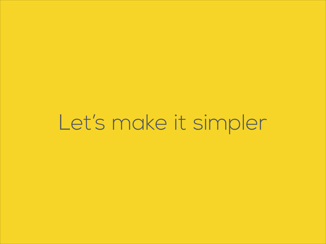 Let’s make it simpler
