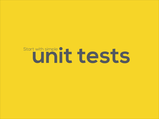 Start with simple
unit tests
