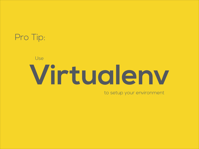 Pro Tip:
Use
Virtualenv
to setup your environment
