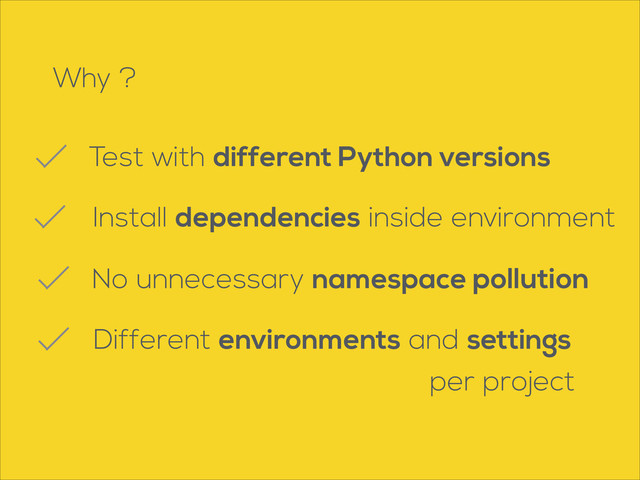 Why ?
Test with different Python versions
No unnecessary namespace pollution
Different environments and settings
per project
Install dependencies inside environment
