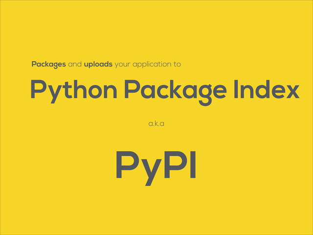 Packages and uploads your application to
Python Package Index
a.k.a
PyPI
