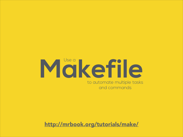 Makefile
Use a
to automate multiple tasks
and commands
http://mrbook.org/tutorials/make/
