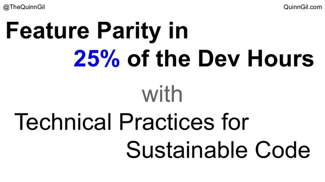 Feature Parity in
25% of the Dev Hours
with
Technical Practices for
Sustainable Code
@TheQuinnGil QuinnGil.com
