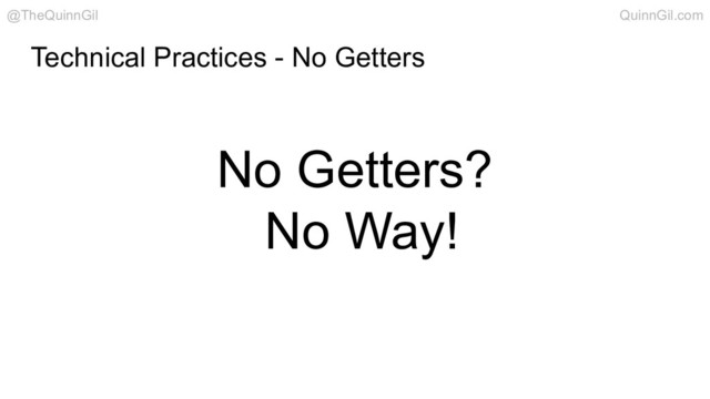 Technical Practices - No Getters
No Getters?
No Way!
@TheQuinnGil QuinnGil.com
