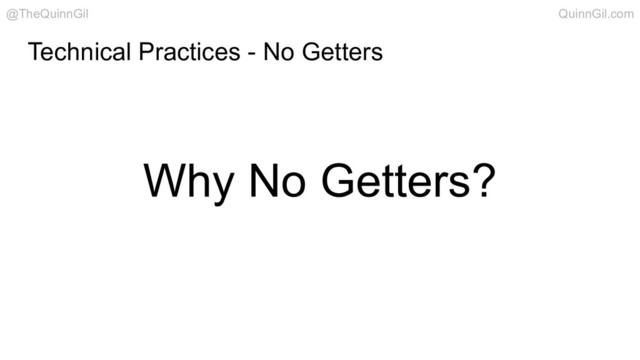 Technical Practices - No Getters
Why No Getters?
@TheQuinnGil QuinnGil.com
