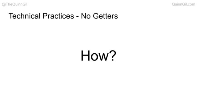 Technical Practices - No Getters
How?
@TheQuinnGil QuinnGil.com
