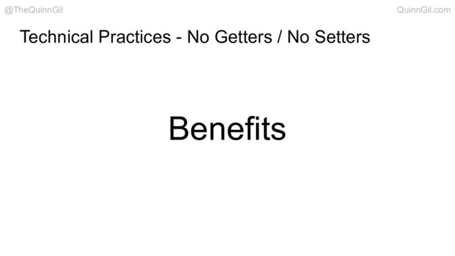 Technical Practices - No Getters / No Setters
Benefits
@TheQuinnGil QuinnGil.com
