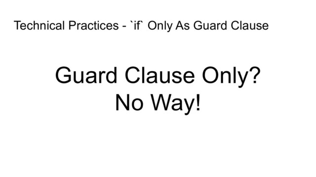Technical Practices - `if` Only As Guard Clause
Guard Clause Only?
No Way!
