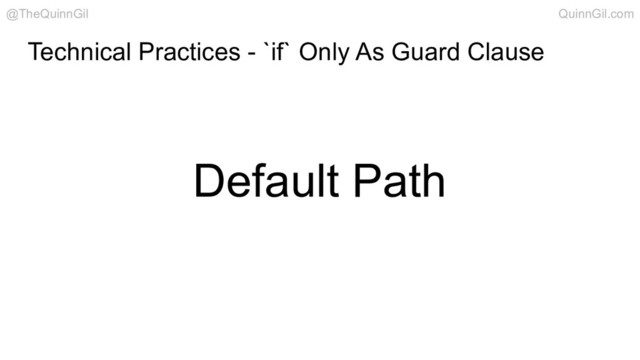 Technical Practices - `if` Only As Guard Clause
Default Path
@TheQuinnGil QuinnGil.com
