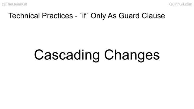 Technical Practices - `if` Only As Guard Clause
Cascading Changes
@TheQuinnGil QuinnGil.com
