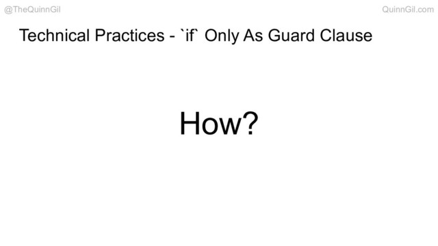 Technical Practices - `if` Only As Guard Clause
How?
@TheQuinnGil QuinnGil.com
