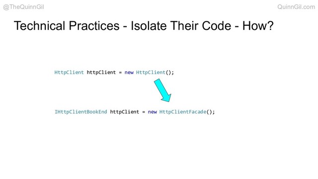 Technical Practices - Isolate Their Code - How?
HttpClient httpClient = new HttpClient();
@TheQuinnGil QuinnGil.com
IHttpClientBookEnd httpClient = new HttpClientFacade();
