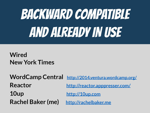 Backward Compatible

and ALREADY IN USE
Wired
New York Times
WordCamp Central http://2014.ventura.wordcamp.org/
Reactor http://reactor.apppresser.com/
10up http://10up.com
Rachel Baker (me) http://rachelbaker.me
