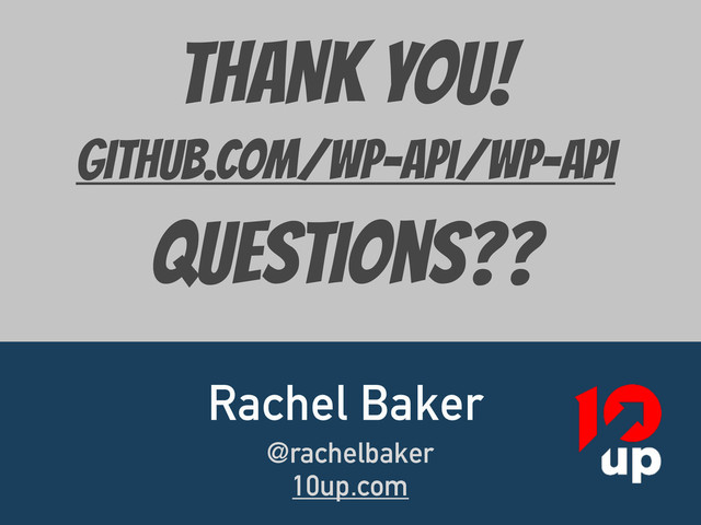 THANK YOU!

github.com/wp-Api/WP-API

Questions??
Rachel Baker
@rachelbaker
10up.com
