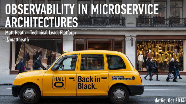 OBSERVABILITY IN MICROSERVICE
ARCHITECTURES
Matt Heath - Technical Lead, Platform
@mattheath
dotGo, Oct 2014
