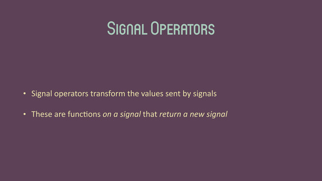 Signal Operators
• Signal	  operators	  transform	  the	  values	  sent	  by	  signals	  
• These	  are	  func'ons	  on	  a	  signal	  that	  return	  a	  new	  signal
