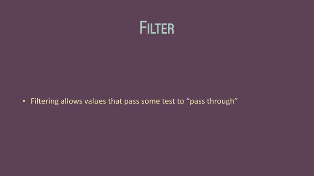 Filter
• Filtering	  allows	  values	  that	  pass	  some	  test	  to	  “pass	  through”
