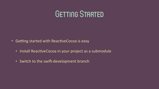 Getting Started
• Ge>ng	  started	  with	  Reac'veCocoa	  is	  easy	  
• Install	  Reac'veCocoa	  in	  your	  project	  as	  a	  submodule	  
• Switch	  to	  the	  swiG-­‐development	  branch
