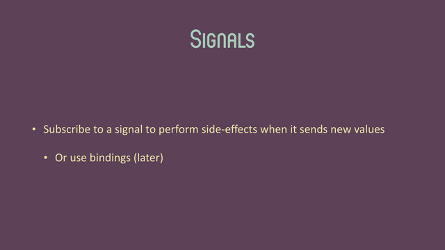 Signals
• Subscribe	  to	  a	  signal	  to	  perform	  side-­‐eﬀects	  when	  it	  sends	  new	  values	  
• Or	  use	  bindings	  (later)
