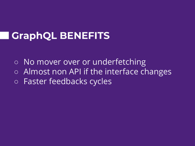 GraphQL BENEFITS
○ No mover over or underfetching
○ Almost non API if the interface changes
○ Faster feedbacks cycles
