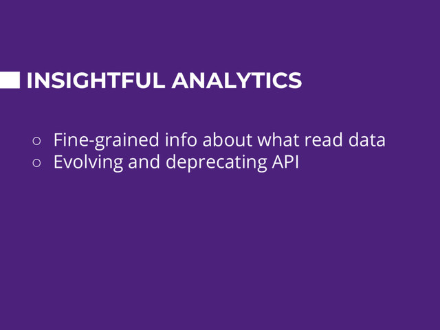 INSIGHTFUL ANALYTICS
○ Fine-grained info about what read data
○ Evolving and deprecating API
