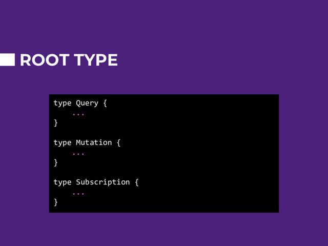 type Query {
...
}
type Mutation {
...
}
type Subscription {
...
}
ROOT TYPE

