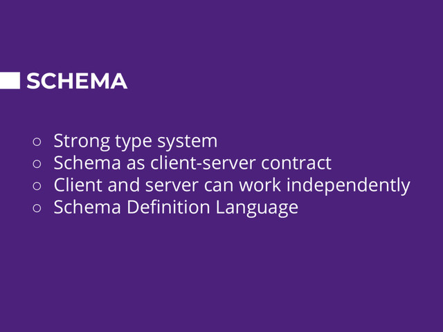 SCHEMA
○ Strong type system
○ Schema as client-server contract
○ Client and server can work independently
○ Schema Definition Language
