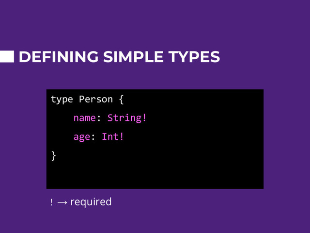 type Person {
name: String!
age: Int!
}
DEFINING SIMPLE TYPES
! → required
