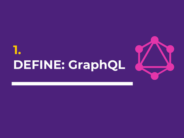 1.
DEFINE: GraphQL
