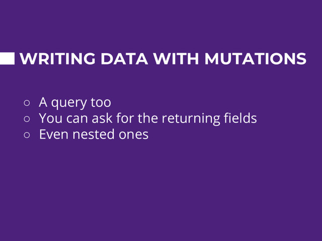 WRITING DATA WITH MUTATIONS
○ A query too
○ You can ask for the returning fields
○ Even nested ones
