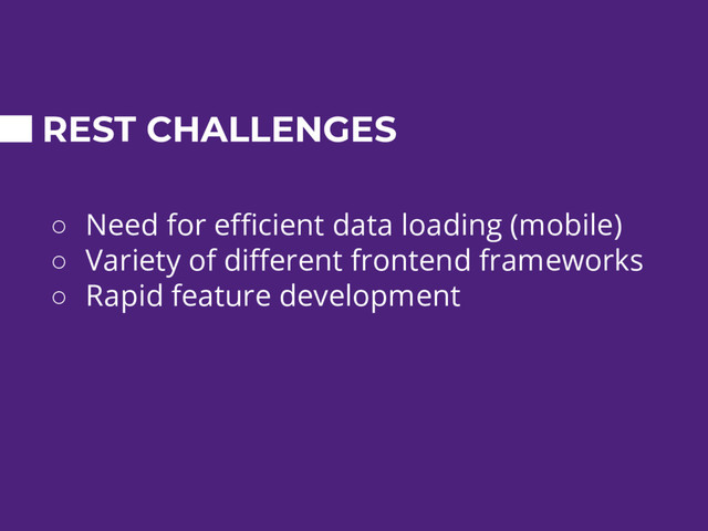 REST CHALLENGES
○ Need for efficient data loading (mobile)
○ Variety of different frontend frameworks
○ Rapid feature development
