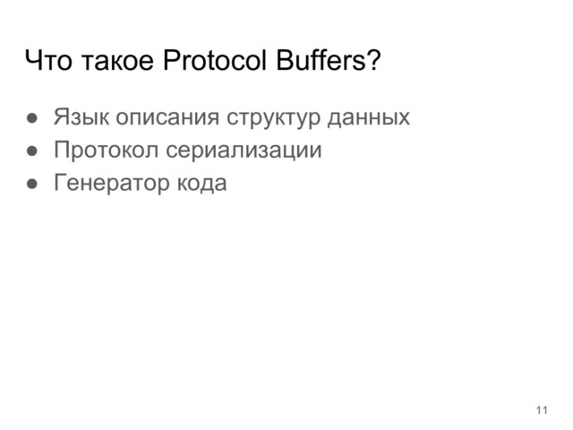Что такое Protocol Buffers?
● Язык описания структур данных
● Протокол сериализации
● Генератор кода
11
