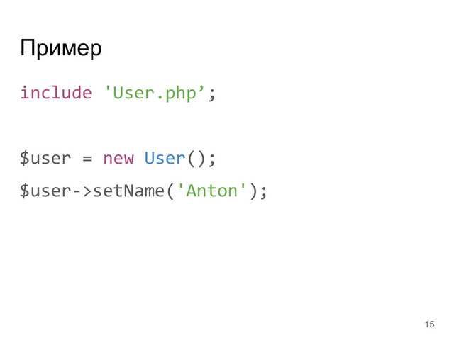 Пример
include 'User.php’;
$user = new User();
$user->setName('Anton');
15

