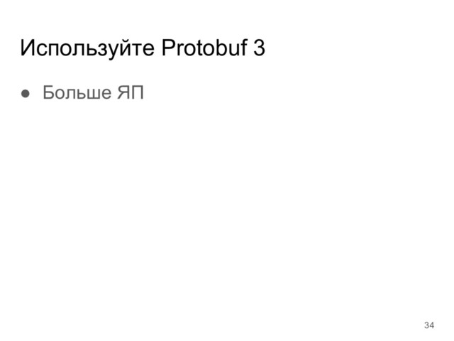 Используйте Protobuf 3
● Больше ЯП
34
