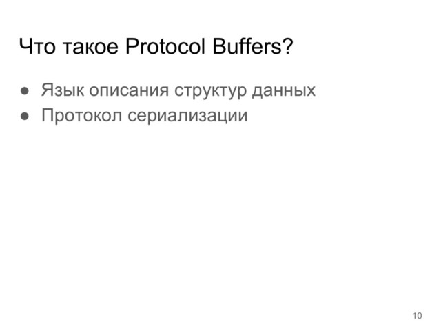 Что такое Protocol Buffers?
● Язык описания структур данных
● Протокол сериализации
10

