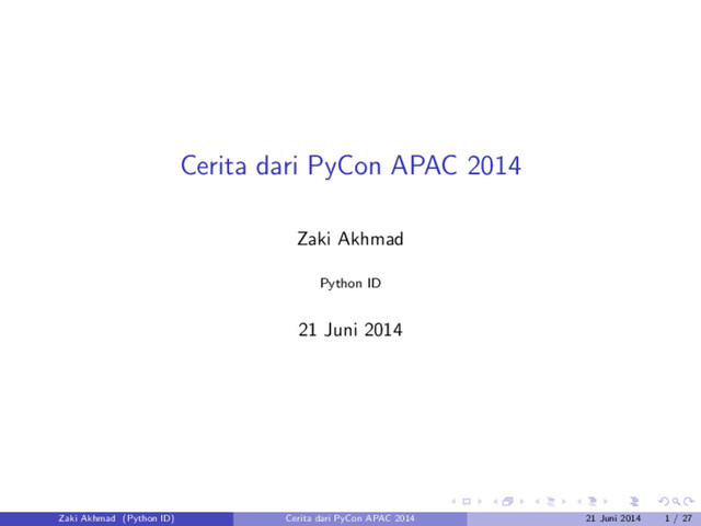 Cerita dari PyCon APAC 2014
Zaki Akhmad
Python ID
21 Juni 2014
Zaki Akhmad (Python ID) Cerita dari PyCon APAC 2014 21 Juni 2014 1 / 27

