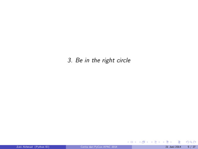 3. Be in the right circle
Zaki Akhmad (Python ID) Cerita dari PyCon APAC 2014 21 Juni 2014 5 / 27
