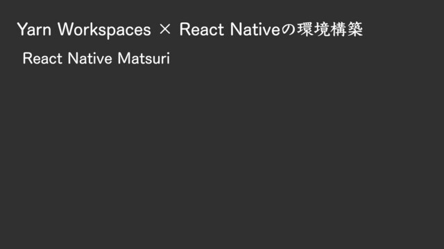 Yarn Workspaces × React Nativeの環境構築
React Native Matsuri
