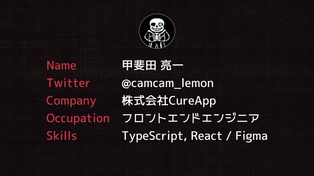 甲斐田 亮一
@camcam_lemon
株式会社CureApp
フロントエンドエンジニア
TypeScript, React / Figma
Name
Twitter
Company
Occupation
Skills
