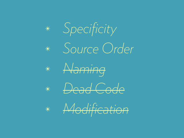 ✴ Speciﬁcity
✴ Source Order
✴ Naming
✴ Dead Code
✴ Modiﬁcation
