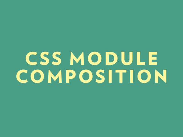 CSS MODULE
COMPOSITION
