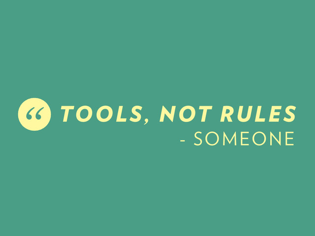TOOLS, NOT RULES
- SOMEONE
“
