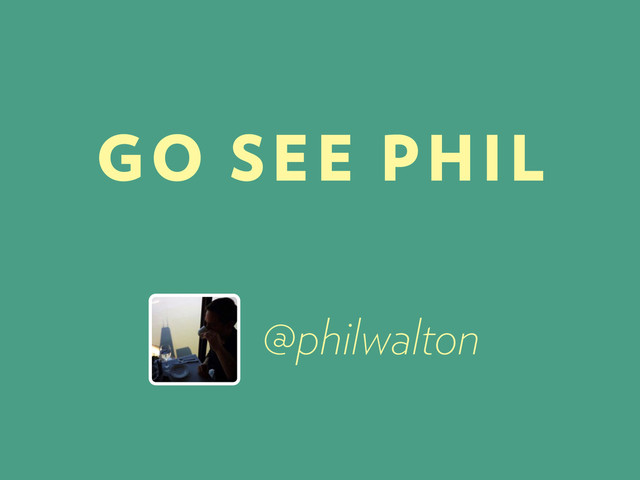 @philwalton
GO SEE PHIL
