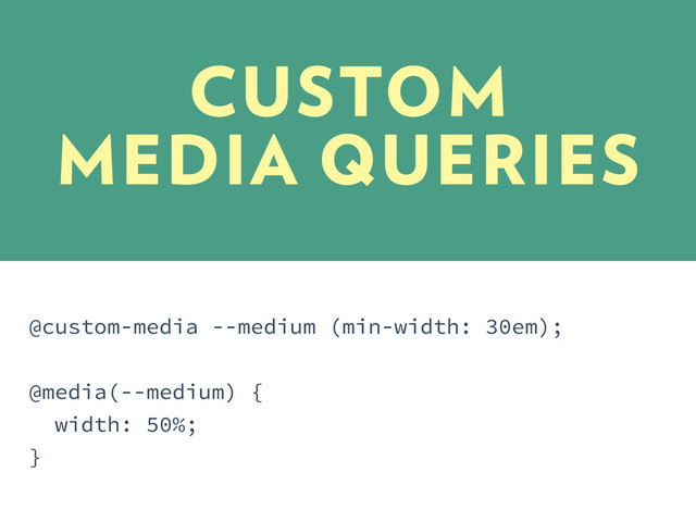@custom-media --medium (min-width: 30em);
@media(--medium) {
width: 50%;
}
CUSTOM
MEDIA QUERIES
