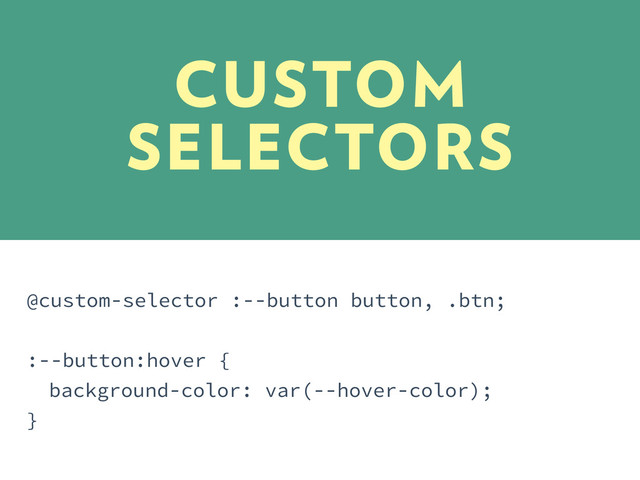 @custom-selector :--button button, .btn;
:--button:hover {
background-color: var(--hover-color);
}
CUSTOM
SELECTORS
