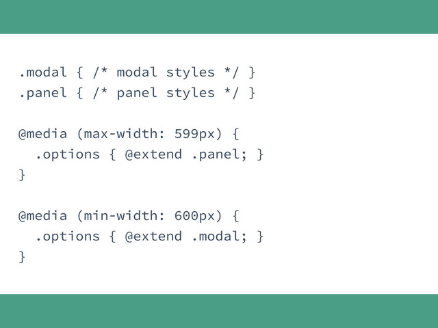 .modal { /* modal styles */ }
.panel { /* panel styles */ }
@media (max-width: 599px) {
.options { @extend .panel; }
}
@media (min-width: 600px) {
.options { @extend .modal; }
}
