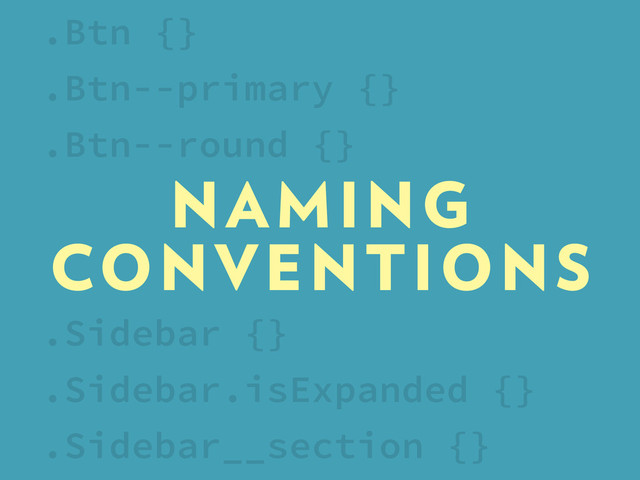NAMING
CONVENTIONS
.Sidebar {}
.Sidebar.isExpanded {}
.Sidebar__section {}
.Btn {}
.Btn--primary {}
.Btn--round {}
