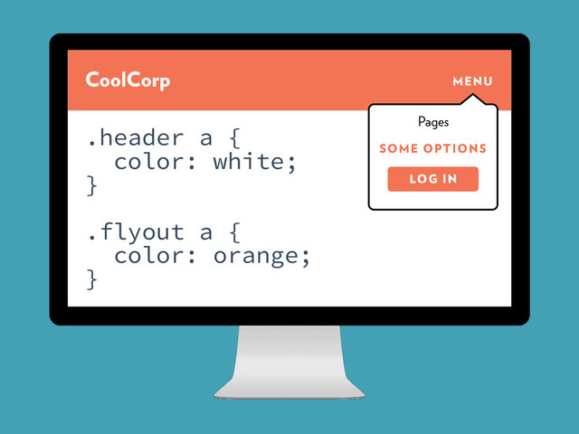CoolCorp MENU
SOME OPTIONS
Pages
.header a {
color: white;
}
.flyout a {
color: orange;
}
LOG IN
