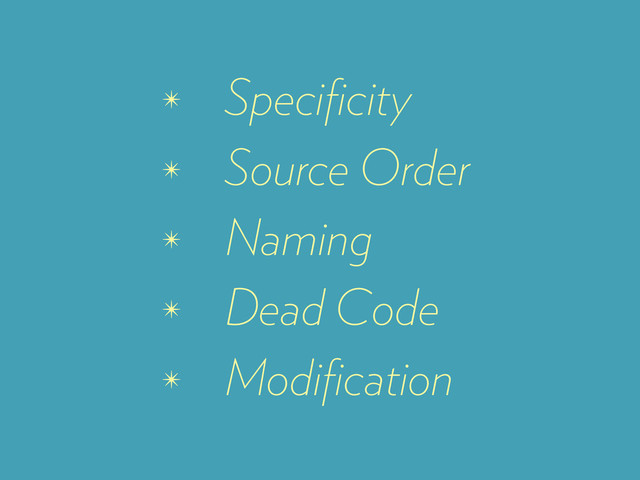 ✴ Speciﬁcity
✴ Source Order
✴ Naming
✴ Dead Code
✴ Modiﬁcation
